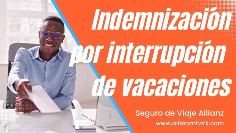 Seguro de Viaje Allianz Travel Asistencia Global para Viajero te ofrece: Indemnización por Interrupción de vacaciones